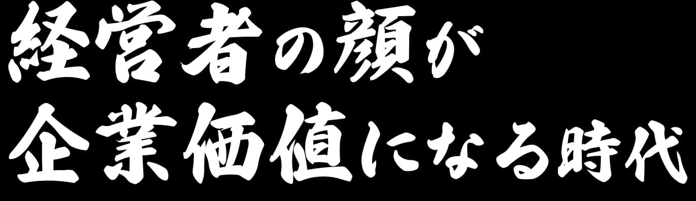 経営者の顔が企業価値になる時代